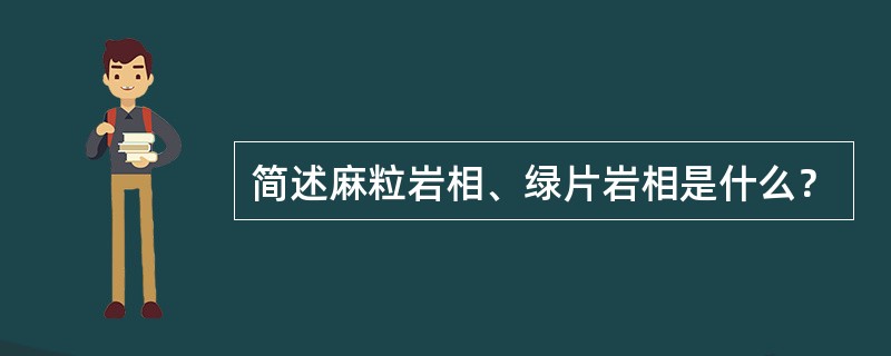 简述麻粒岩相、绿片岩相是什么？