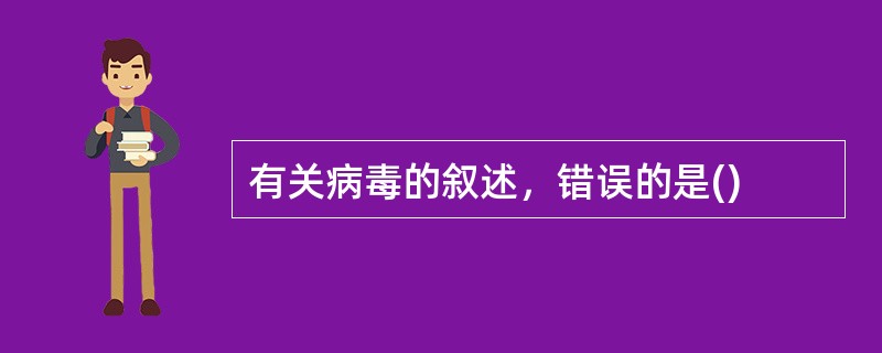 有关病毒的叙述，错误的是()