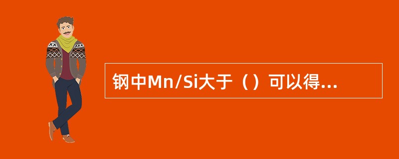 钢中Mn/Si大于（）可以得到完全液态的脱氧产物，能改善钢水的流动性。