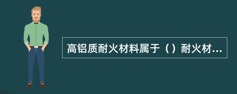 高铝质耐火材料属于（）耐火材料。