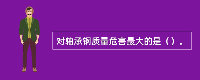 对轴承钢质量危害最大的是（）。