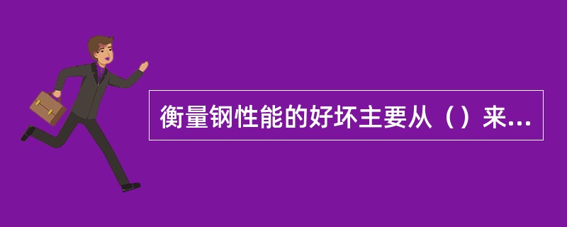 衡量钢性能的好坏主要从（）来考虑。