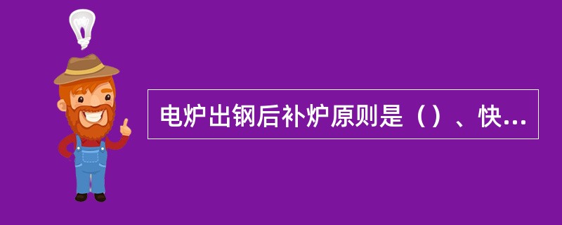 电炉出钢后补炉原则是（）、快补、薄补，炉门口两侧和渣线损坏严重处加强补。