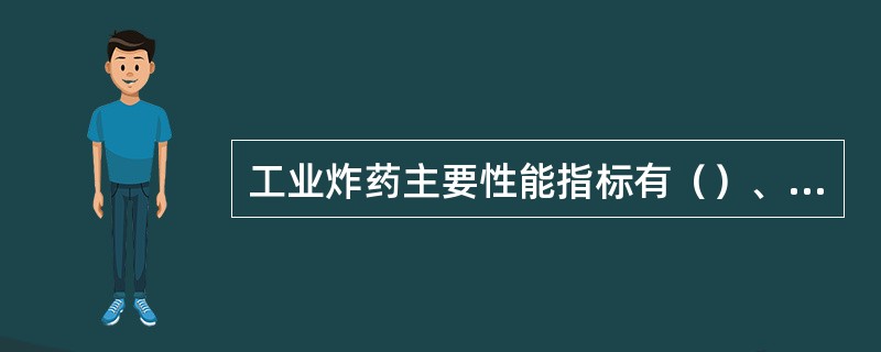 工业炸药主要性能指标有（）、爆速、猛度、殉爆、做功能力。