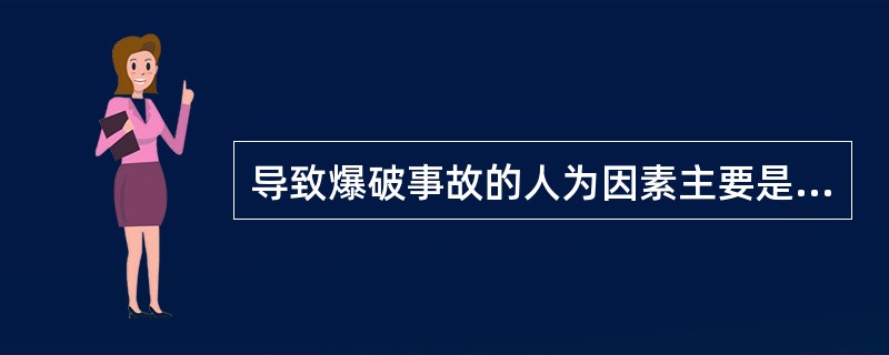 导致爆破事故的人为因素主要是爆破作业人员（）、（）和违章作业。