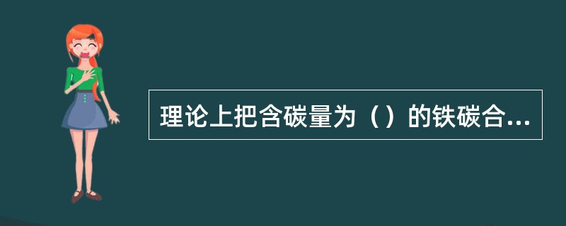 理论上把含碳量为（）的铁碳合金称为钢。