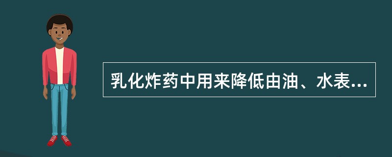 乳化炸药中用来降低由油、水表面张力，使它们互相紧密吸附，形成油包水乳化物的成分是