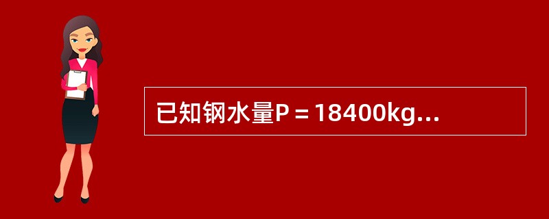 已知钢水量P＝18400kg，炉中钢水锰0.25%锰铁含锰量65%，回收率按95