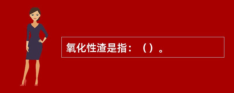 氧化性渣是指：（）。