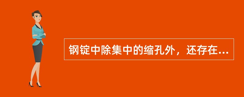 钢锭中除集中的缩孔外，还存在着分散的孔隙，称为（）。