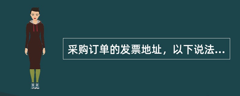 采购订单的发票地址，以下说法正确的是（）