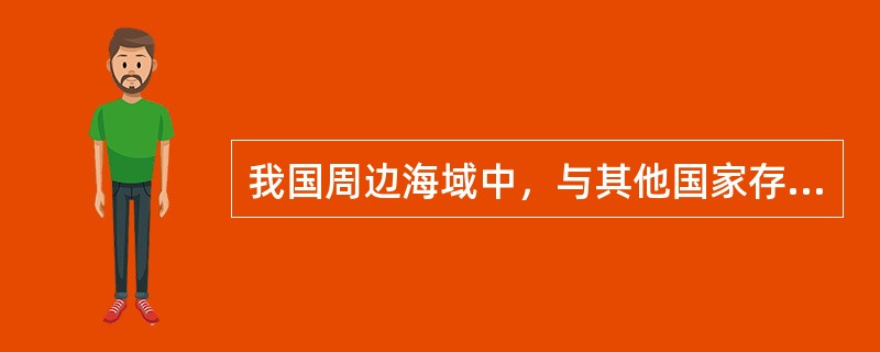 我国周边海域中，与其他国家存在领土归属争端和海洋权益争端问题最多、最复杂和海域是