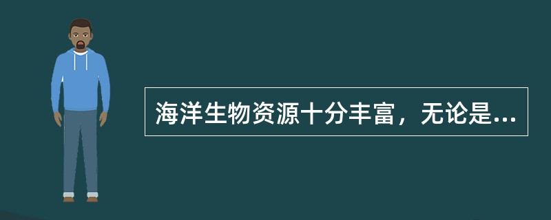 海洋生物资源十分丰富，无论是种类和数量要比陆上资源多的多，据调查海洋生物资源有（