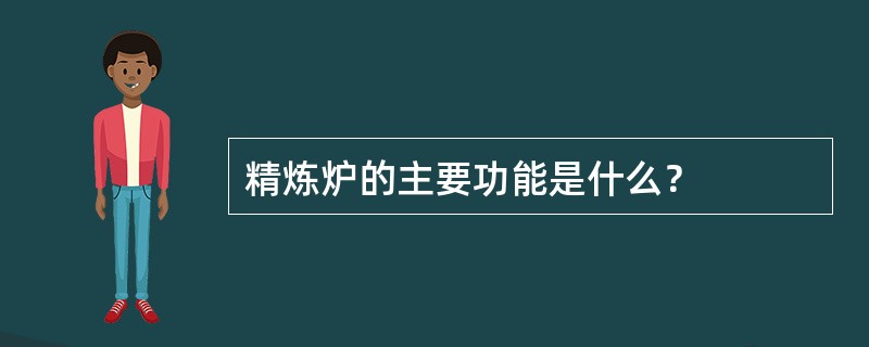 精炼炉的主要功能是什么？