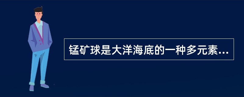 锰矿球是大洋海底的一种多元素金属矿产资源，其含量组成种最主要的是（）；其次是（）