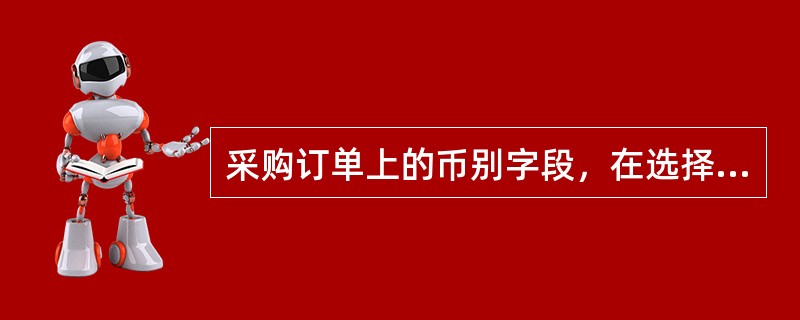 采购订单上的币别字段，在选择了供货商之后会根据供货商基本资料中的设定自动带出。