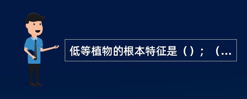 低等植物的根本特征是（）；（）、叶的分化