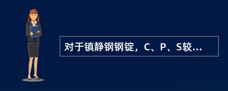 对于镇静钢钢锭，C、P、S较多富集在钢锭的（）。