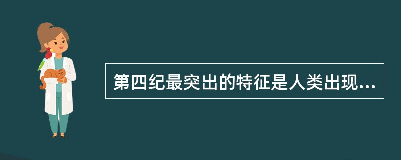 第四纪最突出的特征是人类出现和进化，其次是（）。