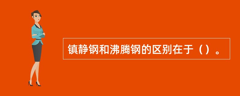 镇静钢和沸腾钢的区别在于（）。