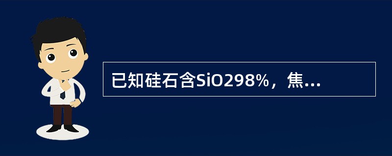 已知硅石含SiO298%，焦碳含固定碳84%，含水份10%，不考虑其它求炼75%