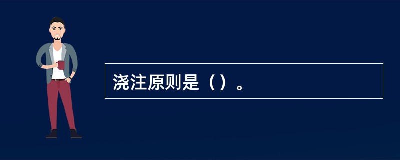 浇注原则是（）。