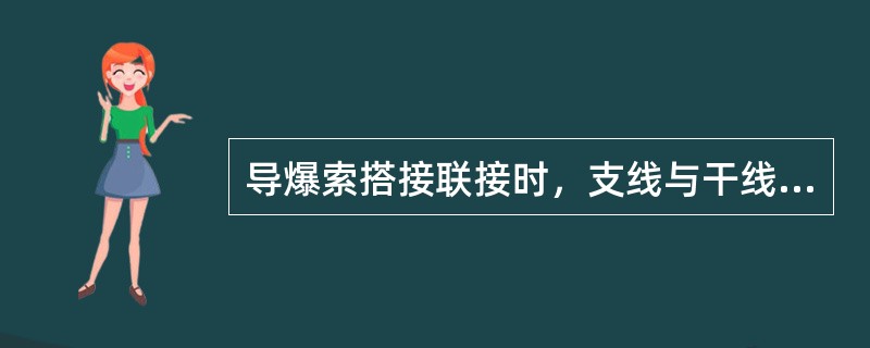 导爆索搭接联接时，支线与干线的夹角（）45度。