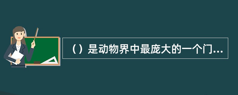 （）是动物界中最庞大的一个门类，无论种类和数量都占统治地位。