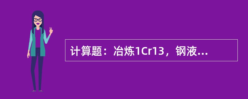 计算题：冶炼1Cr13，钢液量20t，炉中分析铬为6%。成品要求控制成份13%，