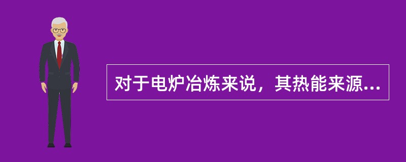 对于电炉冶炼来说，其热能来源主要来自（）。