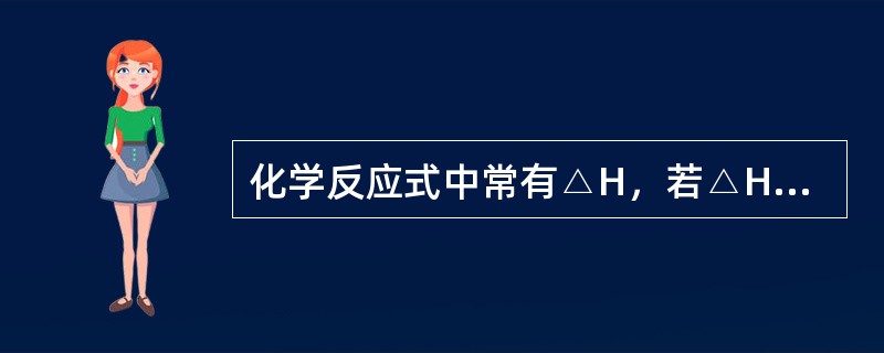 化学反应式中常有△H，若△H是负值，表示此化学反应是（）反应。
