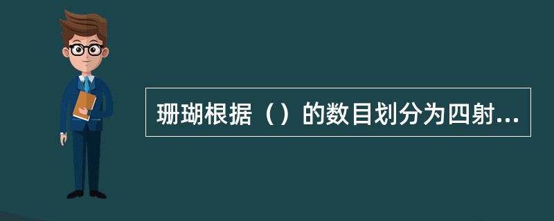 珊瑚根据（）的数目划分为四射珊瑚、六射珊瑚、八射珊瑚。