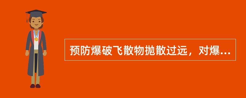 预防爆破飞散物抛散过远，对爆破体应怎样实施覆盖防护？