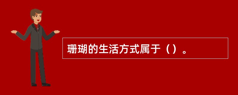 珊瑚的生活方式属于（）。