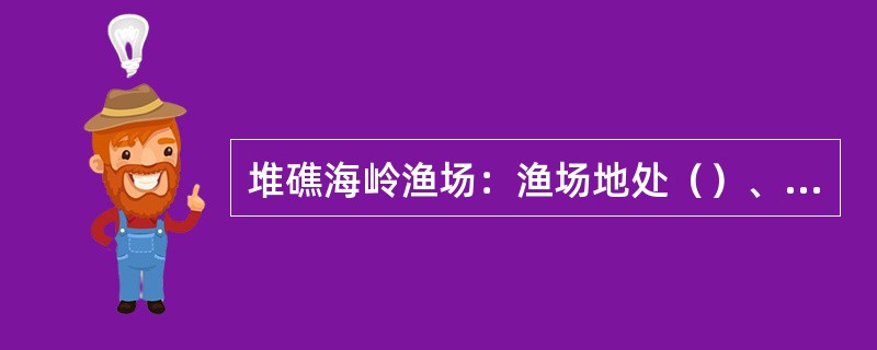 堆礁海岭渔场:渔场地处()、()等海底隆起附件,那里上下层海水容易混合,形成好渔 堆礁海岭渔场:渔场地处()、()等海底隆起附件,那里上下层海水容易混合,形成好渔