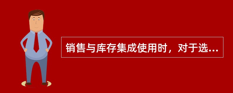 销售与库存集成使用时，对于选项“库存生成销售出库单”选择与否，下面说法错误的是（