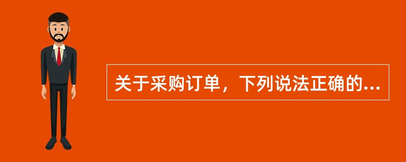 关于采购订单，下列说法正确的是（）