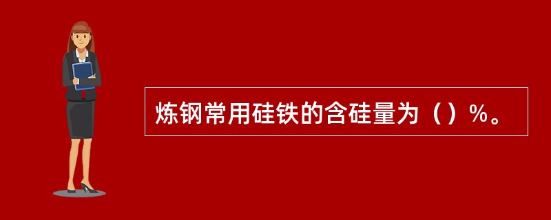 炼钢常用硅铁的含硅量为（）%。