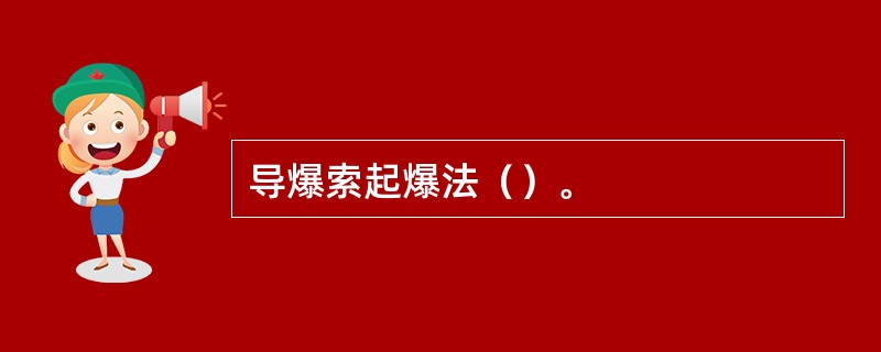 导爆索起爆法（）。