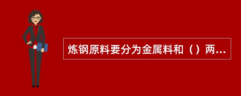 炼钢原料要分为金属料和（）两大类。