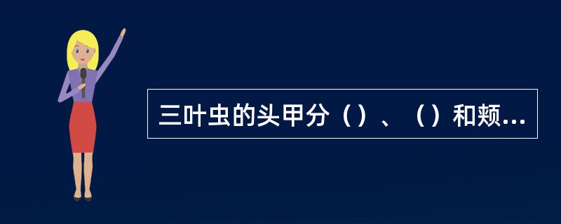 三叶虫的头甲分（）、（）和颊部。