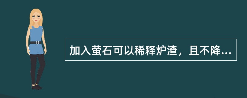 加入萤石可以稀释炉渣，且不降低炉渣碱度。