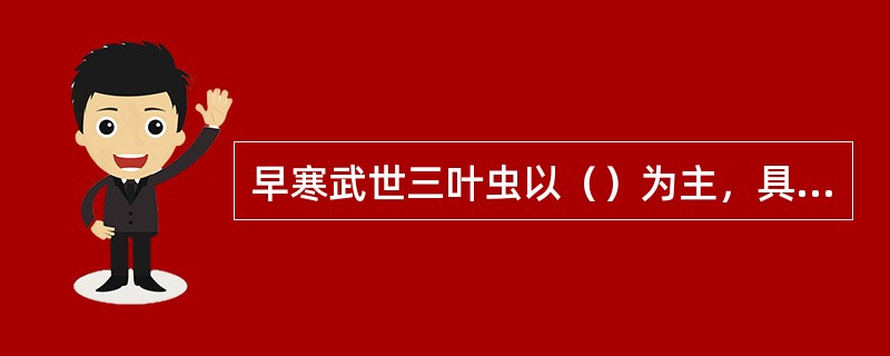 早寒武世三叶虫以（）为主，具有头大、尾小、眼叶大、胸节多为特征。