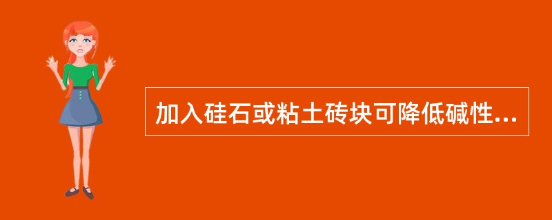 加入硅石或粘土砖块可降低碱性炉渣熔点，调整炉渣流动性，不会降低炉渣碱度。