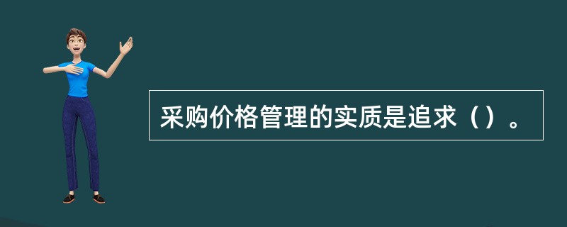 采购价格管理的实质是追求（）。