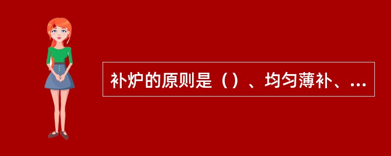 补炉的原则是（）、均匀薄补、烧结牢固。