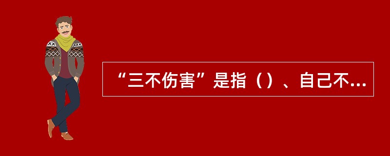 “三不伤害”是指（）、自己不伤害他人、不被他人伤害。