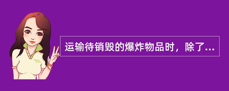 运输待销毁的爆炸物品时，除了使用专用混装运输车，将雷管装在合格的抗爆容器内的情形