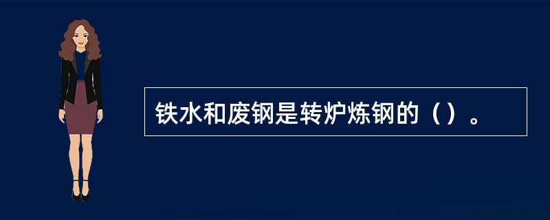 铁水和废钢是转炉炼钢的（）。