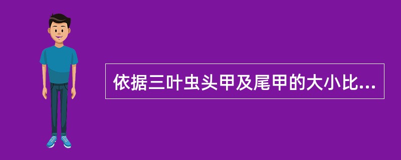 依据三叶虫头甲及尾甲的大小比较分为（）、（）、（）和（）这四种类型。
